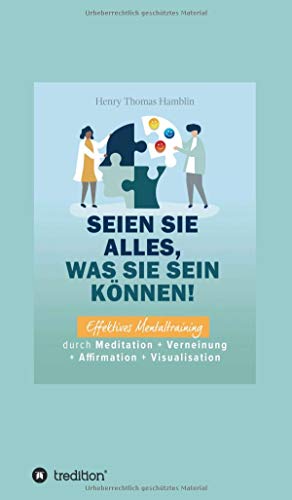 Seien Sie alles, was Sie sein können!: Effektives Mentaltraining durch Meditation + Verneinung + Affirmation + Visualisation