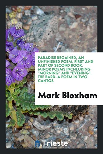 Paradise Regained, an Unfinished Poem, First and Part of Second Book. Minor Poems Incnluding Morning And Evening. The Bard-a Poem in Two Cantos