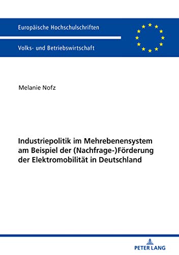 Industriepolitik im Mehrebenensystem am Beispiel der (Nachfrage-)Förderung der Elektromobilität in Deutschland (Europäische Hochschulschriften / ... Universitaires Européennes, Band 3448)