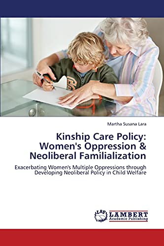 Kinship Care Policy: Women's Oppression & Neoliberal Familialization: Exacerbating Women's Multiple Oppressions through Developing Neoliberal Policy in Child Welfare