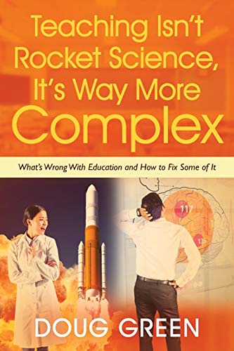 Teaching Isn't Rocket Science, It's Way More Complex: What's Wrong With Education and How to Fix Some of It