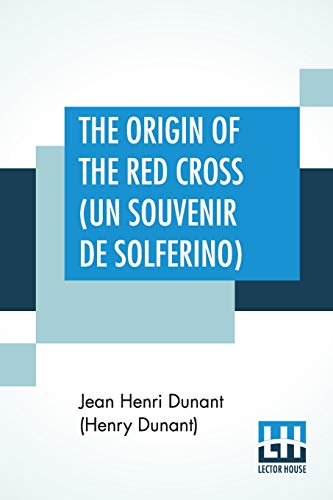The Origin Of The Red Cross (Un Souvenir De Solferino): Translated From The French By Mrs. David H. Wright