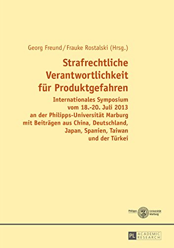 Strafrechtliche Verantwortlichkeit für Produktgefahren: Internationales Symposium vom 18.-20. Juli 2013 an der Philipps-Universität Marburg mit ... Japan, Spanien, Taiwan und der Türkei