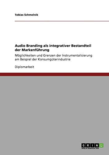 Audio Branding als integrativer Bestandteil der Markenführung: Möglichkeiten und Grenzen der Instrumentalisierung am Beispiel der Konsumgüterindustrie