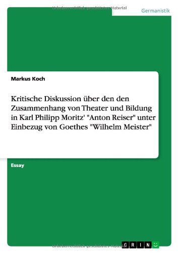 Kritische Diskussion über den den Zusammenhang von Theater und Bildung in Karl Philipp Moritz' Anton Reiser unter Einbezug von Goethes Wilhelm Meister