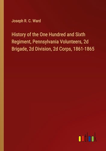History of the One Hundred and Sixth Regiment, Pennsylvania Volunteers, 2d Brigade, 2d Division, 2d Corps, 1861-1865