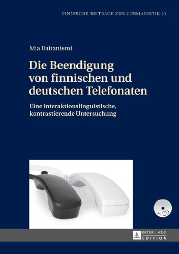 Die Beendigung von finnischen und deutschen Telefonaten: Eine interaktionslinguistische, kontrastierende Untersuchung (Finnische Beiträge zur Germanistik)