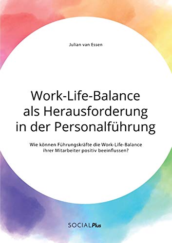 Work-Life-Balance als Herausforderung in der Personalführung: Wie können Führungskräfte die Work-Life-Balance ihrer Mitarbeiter positiv beeinflussen?