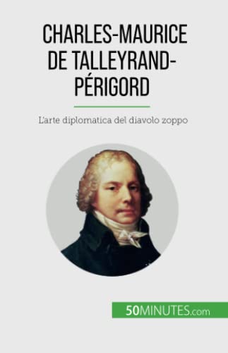 Charles-Maurice de Talleyrand-Périgord : L'arte diplomatica del diavolo zoppo