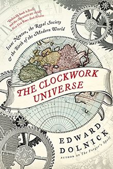 The Clockwork Universe: Isaac Newton, the Royal Society, and the Birth of the Modern World