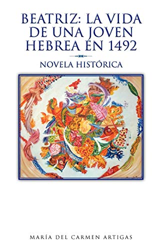 Beatriz: La Vida De Una Joven Hebrea En 1492: Novela Histórica: La Vida de Una Joven Hebrea En 1492: Novela Hist Rica