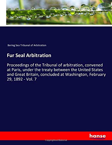 Fur Seal Arbitration: Proceedings of the Tribunal of arbitration, convened at Paris, under the treaty between the United States and Great Britain, concluded at Washington, February 29, 1892 - Vol. 7