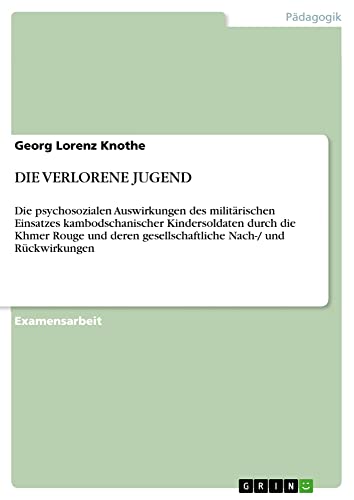 Die psychosozialen Auswirkungen des militärischen Einsatzes kambodschanischer Kindersoldaten durch die Khmer Rouge und deren gesellschaftliche Nach-/ und Rückwirkungen