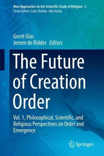 The Future of Creation Order: Vol. 1, Philosophical, Scientific, and Religious Perspectives on Order and Emergence (New Approaches to the Scientific Study of Religion, Band 3)