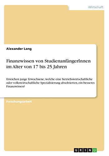 Finanzwissen von StudienanfängerInnen im Alter von 17 bis 25 Jahren: Erreichen junge Erwachsene, welche eine betriebswirtschaftliche oder ... absolvierten, ein besseres Finanzwissen?