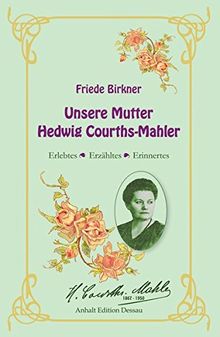 Friede Birkner - Unsere Mutter Hedwig Courths-Mahler: Erlebtes, Erzähltes, Erinnertes