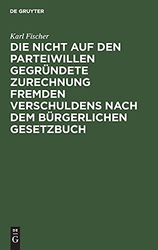 Die nicht auf den Parteiwillen gegründete Zurechnung fremden Verschuldens nach dem bürgerlichen Gesetzbuch: Eine privatrechtliche Studie