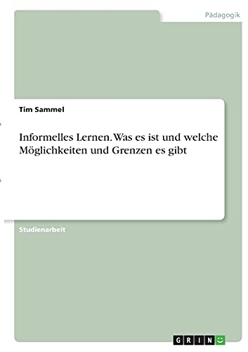 Informelles Lernen. Was es ist und welche Möglichkeiten und Grenzen es gibt