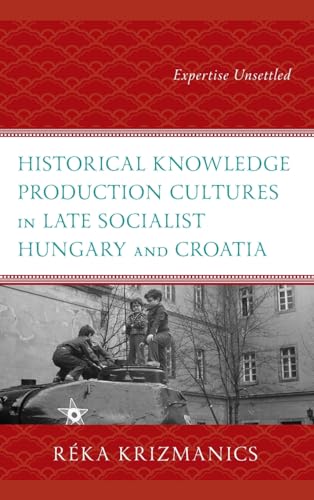 Historical Knowledge Production Cultures in Late Socialist Hungary and Croatia: Expertise Unsettled