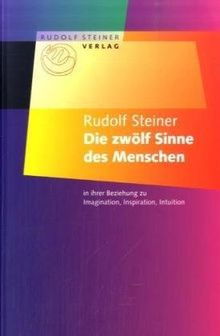 Die zwölf Sinne des Menschen: In ihrer Beziehung zu Imagination, Inspiration und Intuition