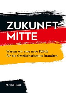 Zukunft Mitte: Warum wir eine neue Politik für die Gesellschaftsmitte brauchen