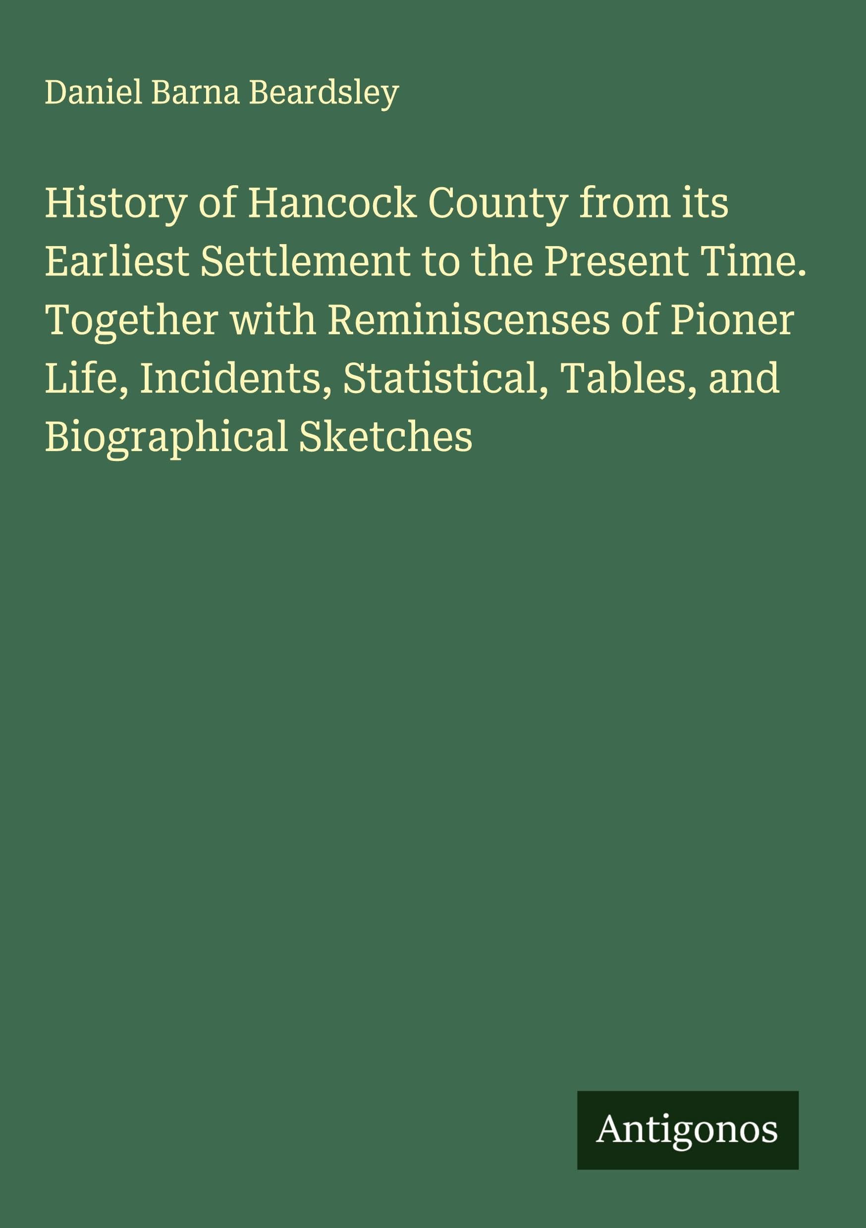History of Hancock County from its Earliest Settlement to the Present Time. Together with Reminiscenses of Pioner Life, Incidents, Statistical, Tables, and Biographical Sketches