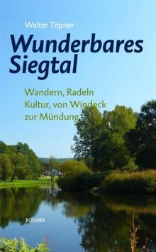 Wunderbares Siegtal: Wandern, Radeln, Kultur, von der Mündung bis Windeck