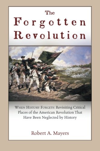 The Forgotten Revolution: When History Forgets: Revisiting Critical Places of the American Revolution That Have Been Neglected by History