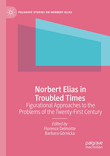 Norbert Elias in Troubled Times: Figurational Approaches to the Problems of the Twenty-First Century (Palgrave Studies on Norbert Elias)