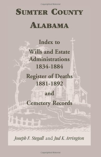 Sumter County, Alabama: Index to Wills and Estate Administrations, 1834-1884; Register of Deaths, 1881-1892; and Cemetery Records