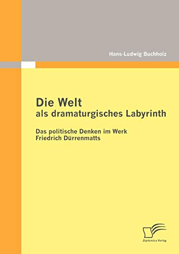 Die Welt als dramaturgisches Labyrinth: Das politische Denken im Werk Friedrich Dürrenmatts
