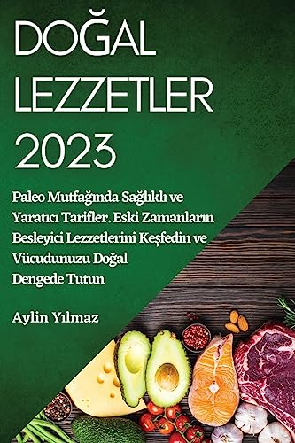 Do¿al Lezzetler 2023: Paleo Mutfa¿¿nda Sa¿l¿kl¿ ve Yarat¿c¿ Tarifler. Eski Zamanlar¿n Besleyici Lezzetlerini Ke¿fedin ve Vücudunuzu Do¿al Dengede Tutun