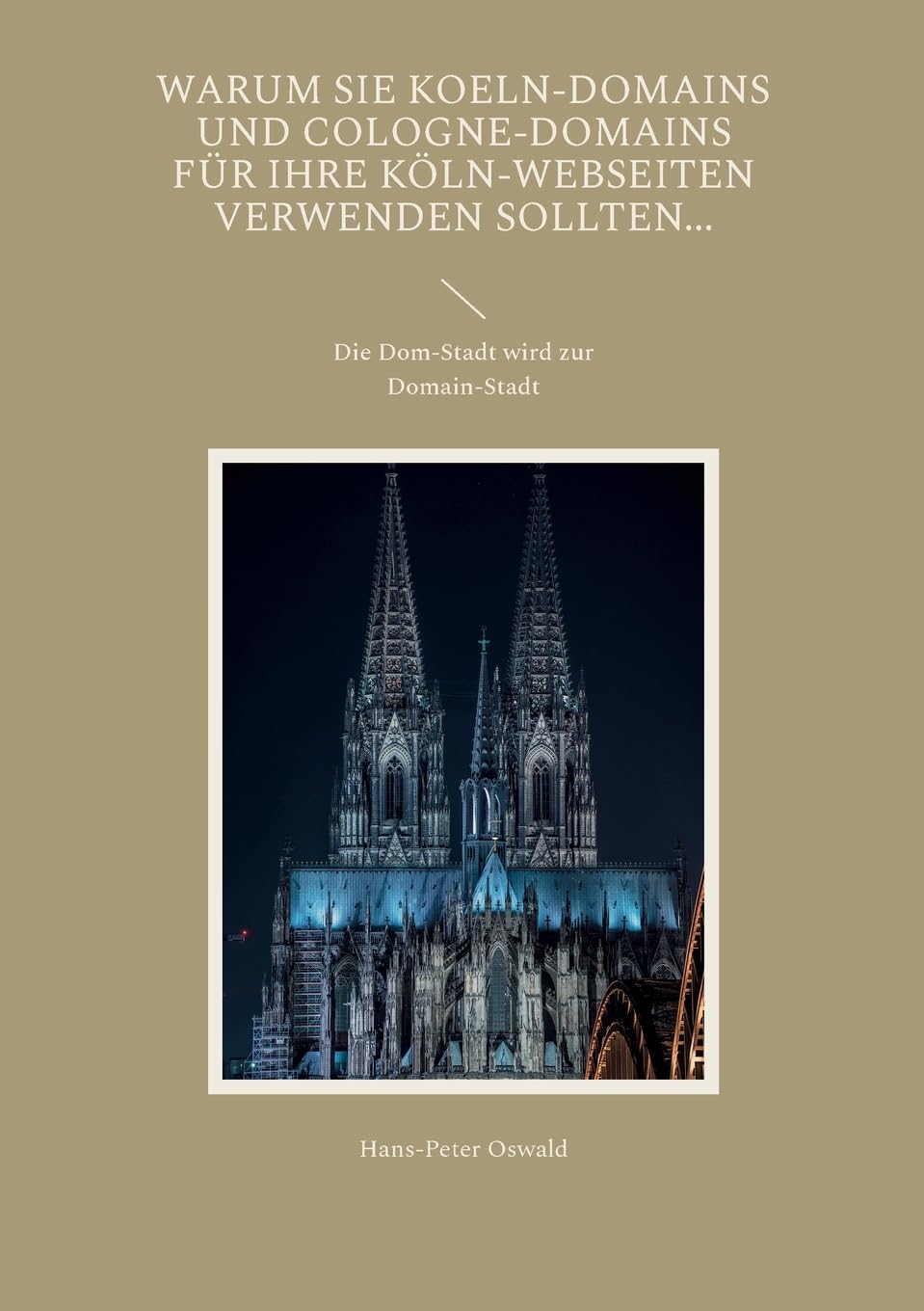 Warum Sie Koeln-Domains und Cologne-Domains für Ihre Köln-Webseiten verwenden sollten...: Die Dom-Stadt wird zur Domain-Stadt