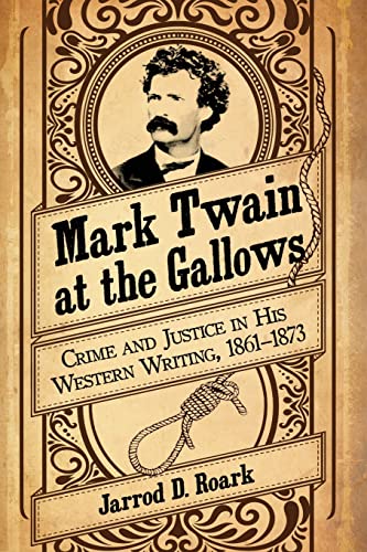Mark Twain at the Gallows: Crime and Justice in His Western Writing, 1861-1873