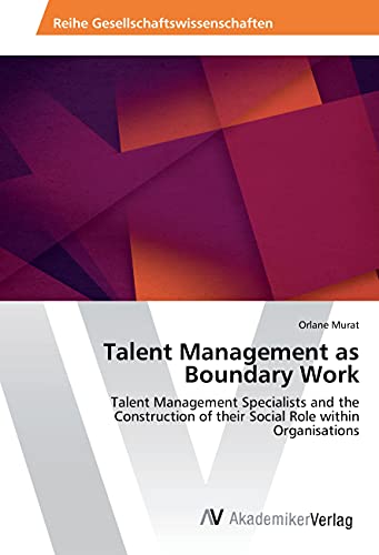 Talent Management as Boundary Work: Talent Management Specialists and the Construction of their Social Role within Organisations