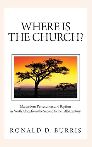 Where Is the Church?: Martyrdom, Persecution, and Baptism in North Africa from the Second to the Fifth Century