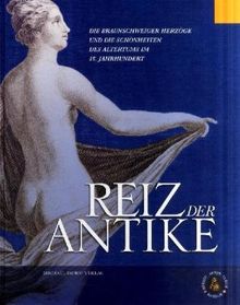 Reiz der Antike: Die Braunschweiger Herzöge und die Schönheiten des Altertums im 18. Jahrhundert