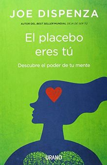 El placebo eres tú : cómo ejercer el poder de la mente (Crecimiento personal)