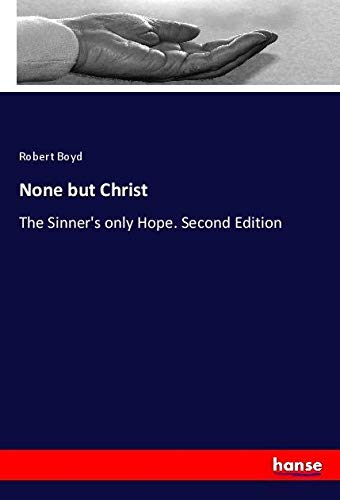 None but Christ: The Sinner's only Hope. Second Edition