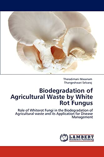 Biodegradation of Agricultural Waste by White Rot Fungus: Role of Whiterot Fungi in the Biodegradation of Agricultural waste and its Application for Disease Management