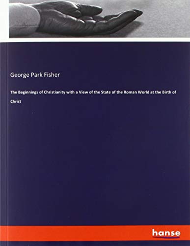 The Beginnings of Christianity with a View of the State of the Roman World at the Birth of Christ