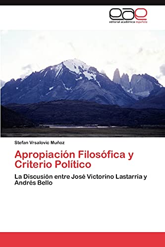 Apropiación Filosófica y Criterio Político: La Discusión entre José Victorino Lastarria y Andrés Bello