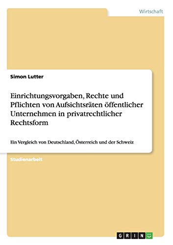 Einrichtungsvorgaben, Rechte und Pflichten von Aufsichtsräten öffentlicher Unternehmen in privatrechtlicher Rechtsform: Ein Vergleich von Deutschland, Österreich und der Schweiz