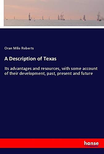 A Description of Texas: Its advantages and resources, with some account of their development, past, present and future