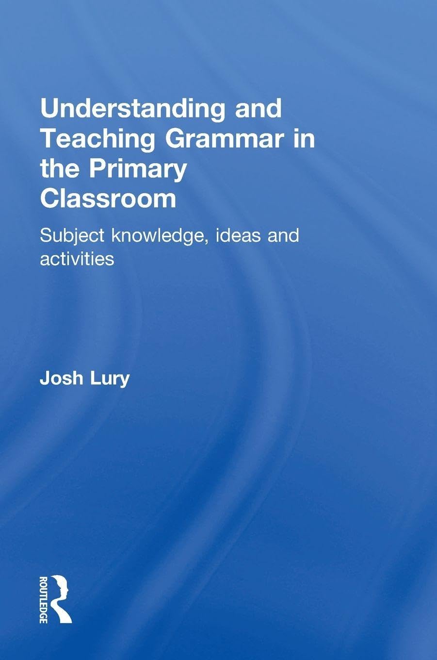 Understanding and Teaching Grammar in the Primary Classroom: Subject knowledge, ideas and activities
