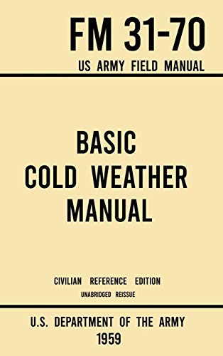 Basic Cold Weather Manual - FM 31-70 US Army Field Manual (1959 Civilian Reference Edition): Unabridged Handbook on Classic Ice and Snow Camping and ... Outdoors (Military Outdoors Skills, Band 8)