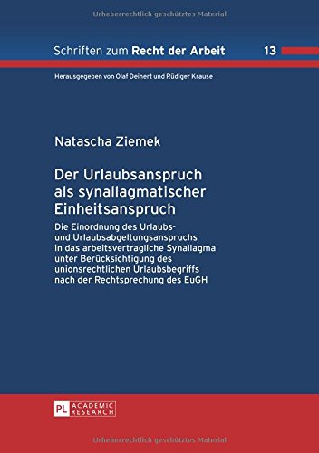 Der Urlaubsanspruch als synallagmatischer Einheitsanspruch: Die Einordnung des Urlaubs- und Urlaubsabgeltungsanspruchs in das arbeitsvertragliche ... des EuGH (Schriften zum Recht der Arbeit)