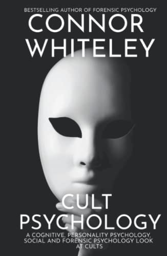 Cult Psychology: A Cognitive, Personality Psychology, Social and Forensic Psychology Look At Cults (An Introductory Series)