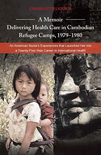 A Memoir-Delivering Health Care in Cambodian Refugee Camps, 1979-1980: An American Nurse's Experiences that Launched Her into a Twenty-Five-Year Career in International Health