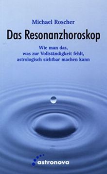 Das Resonanzhoroskop: Wie man das, was zur Vollständigkeit fehlt, astrologisch sichtbar macht